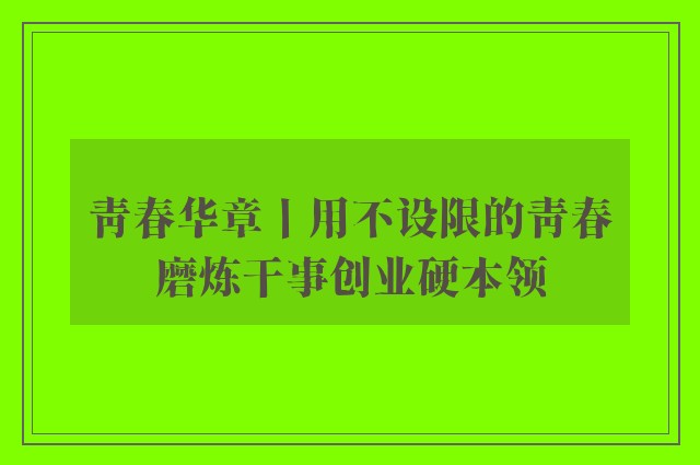 青春华章丨用不设限的青春磨炼干事创业硬本领