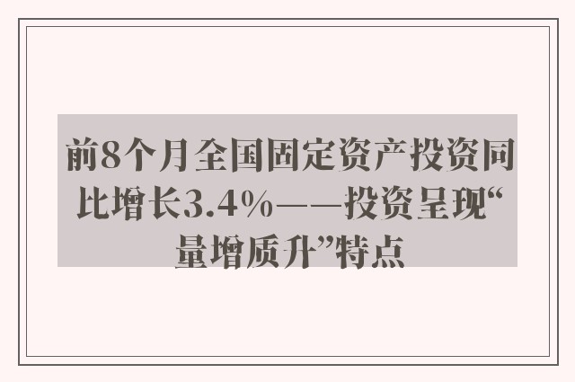 前8个月全国固定资产投资同比增长3.4%——投资呈现“量增质升”特点