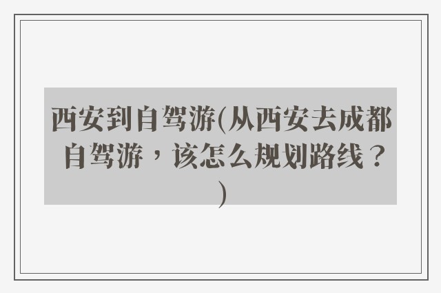 西安到自驾游(从西安去成都自驾游，该怎么规划路线？)