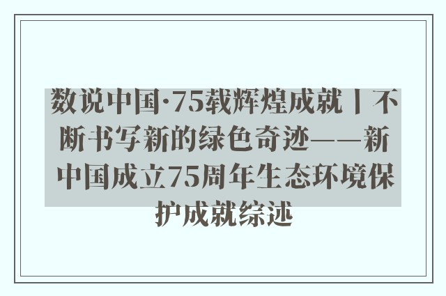 数说中国·75载辉煌成就丨不断书写新的绿色奇迹——新中国成立75周年生态环境保护成就综述