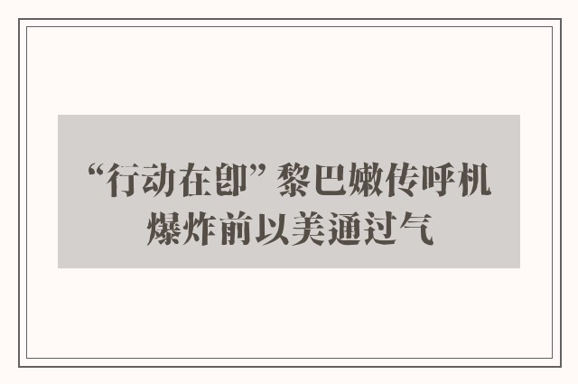 “行动在即” 黎巴嫩传呼机爆炸前以美通过气