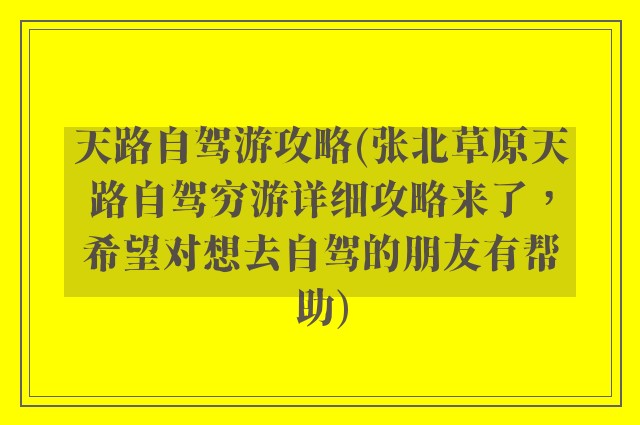 天路自驾游攻略(张北草原天路自驾穷游详细攻略来了，希望对想去自驾的朋友有帮助)