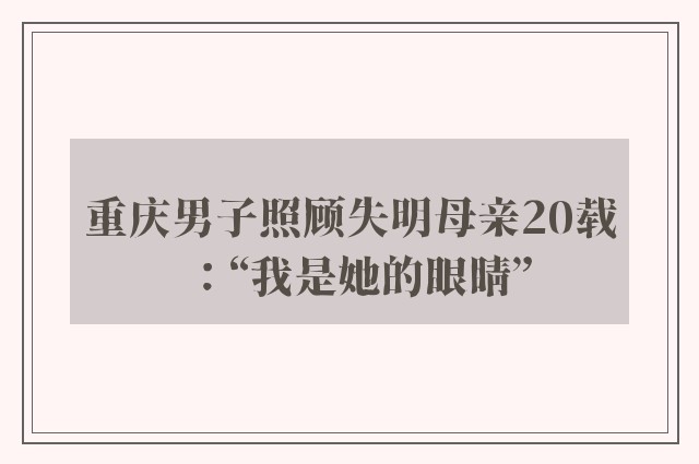 重庆男子照顾失明母亲20载：“我是她的眼睛”