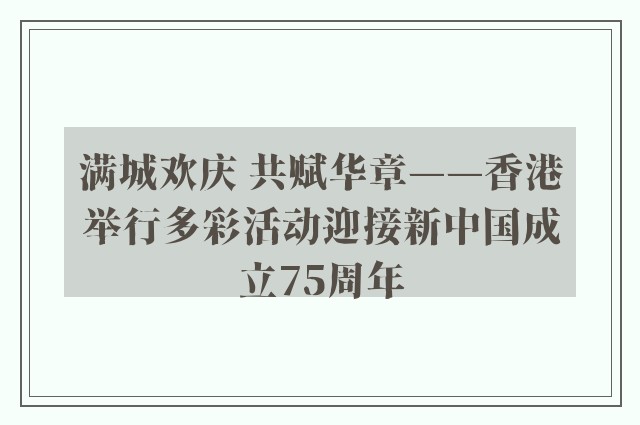 满城欢庆 共赋华章——香港举行多彩活动迎接新中国成立75周年