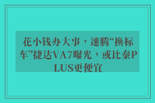 花小钱办大事，速腾“换标车”捷达VA7曝光，或比秦PLUS更便宜