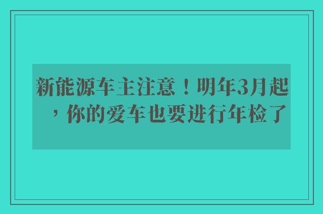 新能源车主注意！明年3月起，你的爱车也要进行年检了