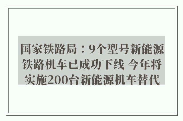 国家铁路局：9个型号新能源铁路机车已成功下线 今年将实施200台新能源机车替代