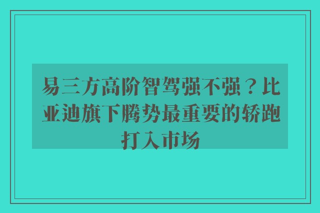 易三方高阶智驾强不强？比亚迪旗下腾势最重要的轿跑打入市场