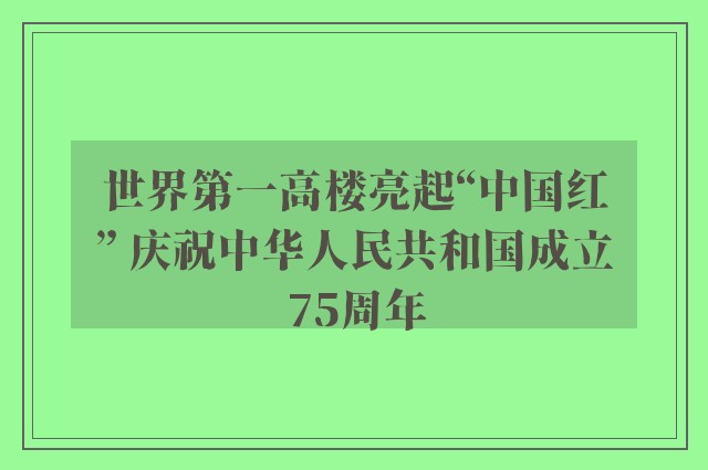 世界第一高楼亮起“中国红” 庆祝中华人民共和国成立75周年