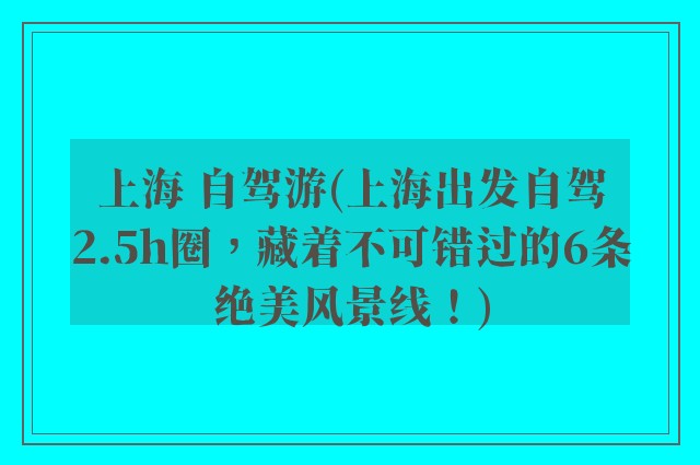 上海 自驾游(上海出发自驾2.5h圈，藏着不可错过的6条绝美风景线！)