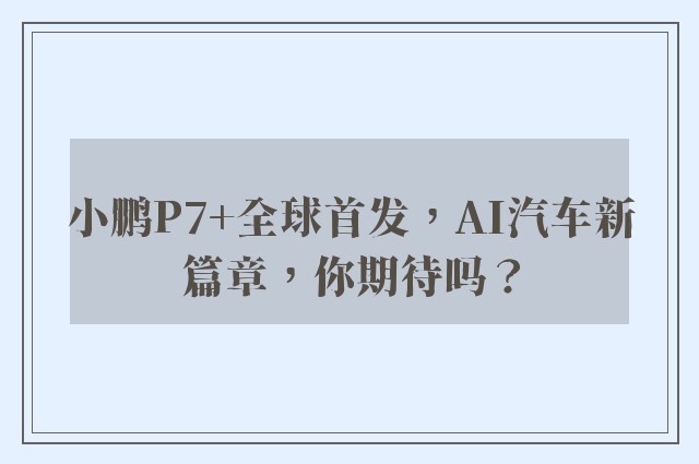 小鹏P7+全球首发，AI汽车新篇章，你期待吗？