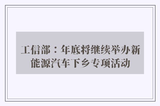 工信部：年底将继续举办新能源汽车下乡专项活动