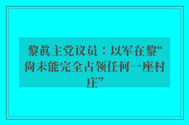 黎真主党议员：以军在黎“尚未能完全占领任何一座村庄”