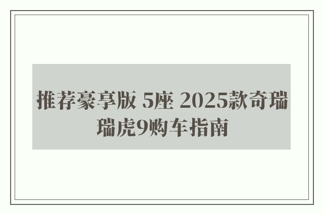 推荐豪享版 5座 2025款奇瑞瑞虎9购车指南