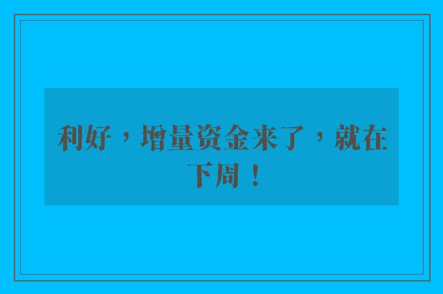 利好，增量资金来了，就在下周！