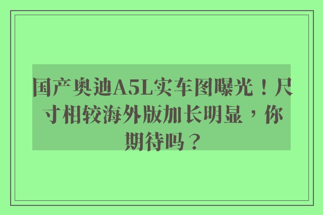 国产奥迪A5L实车图曝光！尺寸相较海外版加长明显，你期待吗？