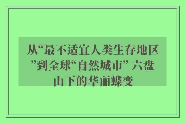 从“最不适宜人类生存地区”到全球“自然城市” 六盘山下的华丽蝶变