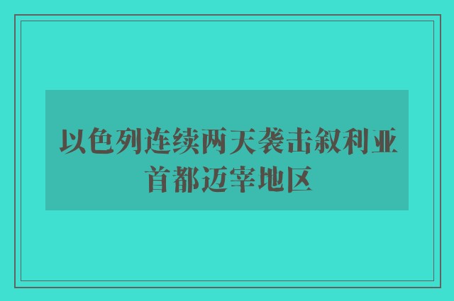 以色列连续两天袭击叙利亚首都迈宰地区