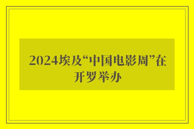 2024埃及“中国电影周”在开罗举办