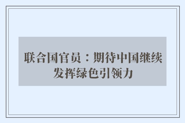 联合国官员：期待中国继续发挥绿色引领力