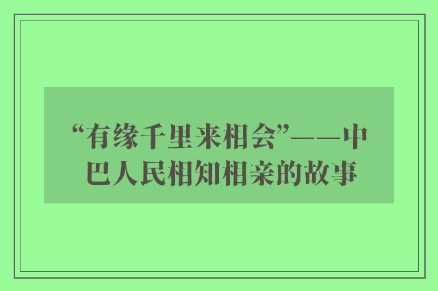 “有缘千里来相会”——中巴人民相知相亲的故事