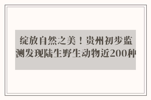 绽放自然之美！贵州初步监测发现陆生野生动物近200种