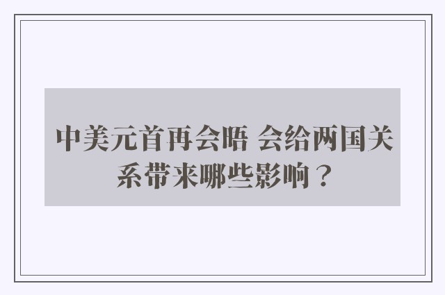 中美元首再会晤 会给两国关系带来哪些影响？