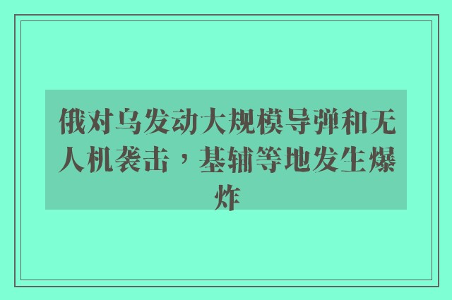 俄对乌发动大规模导弹和无人机袭击，基辅等地发生爆炸