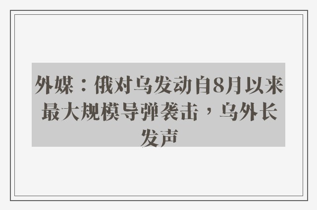 外媒：俄对乌发动自8月以来最大规模导弹袭击，乌外长发声