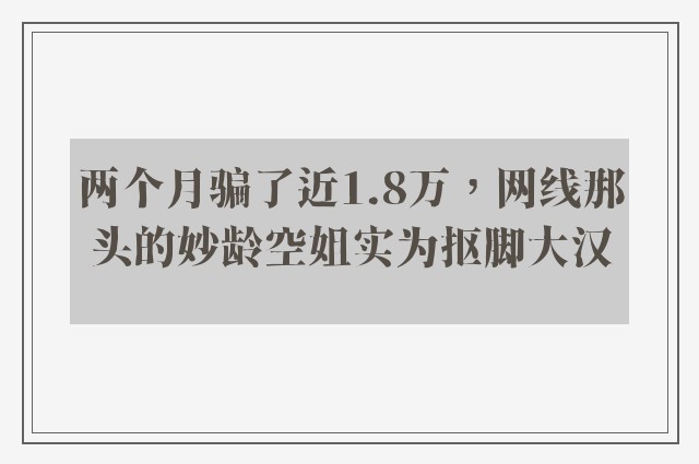 两个月骗了近1.8万，网线那头的妙龄空姐实为抠脚大汉