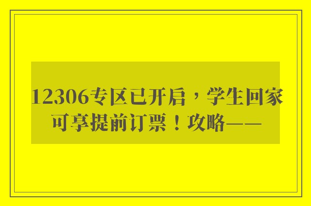 12306专区已开启，学生回家可享提前订票！攻略——