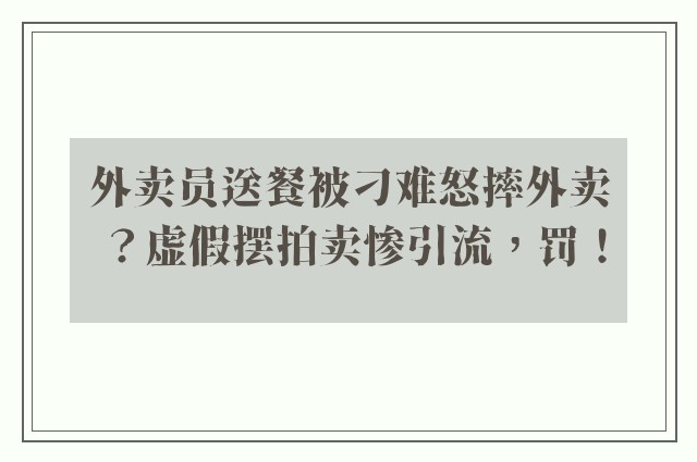 外卖员送餐被刁难怒摔外卖？虚假摆拍卖惨引流，罚！