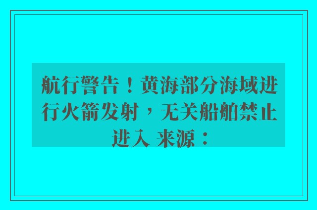 航行警告！黄海部分海域进行火箭发射，无关船舶禁止进入 来源：