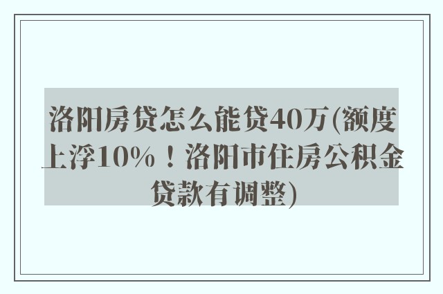 洛阳房贷怎么能贷40万(额度上浮10%！洛阳市住房公积金贷款有调整)