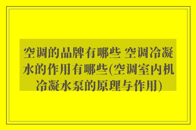 空调的品牌有哪些 空调冷凝水的作用有哪些(空调室内机冷凝水泵的原理与作用)
