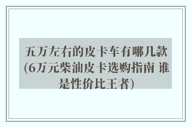 五万左右的皮卡车有哪几款(6万元柴油皮卡选购指南 谁是性价比王者)