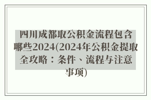 四川成都取公积金流程包含哪些2024(2024年公积金提取全攻略：条件、流程与注意事项)