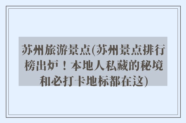 苏州旅游景点(苏州景点排行榜出炉！本地人私藏的秘境和必打卡地标都在这)