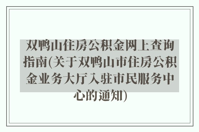 双鸭山住房公积金网上查询指南(关于双鸭山市住房公积金业务大厅入驻市民服务中心的通知)