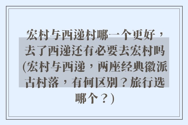 宏村与西递村哪一个更好，去了西递还有必要去宏村吗(宏村与西递，两座经典徽派古村落，有何区别？旅行选哪个？)