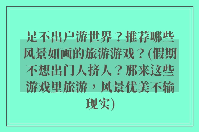 足不出户游世界？推荐哪些风景如画的旅游游戏？(假期不想出门人挤人？那来这些游戏里旅游，风景优美不输现实)
