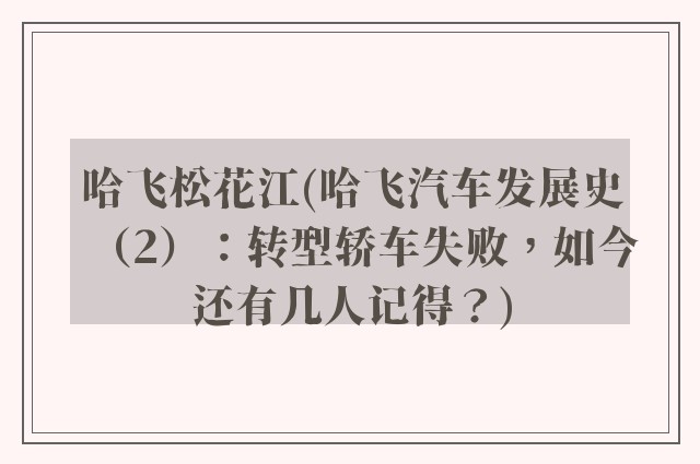 哈飞松花江(哈飞汽车发展史（2）：转型轿车失败，如今还有几人记得？)