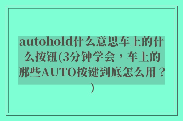autohold什么意思车上的什么按钮(3分钟学会，车上的那些AUTO按键到底怎么用？)