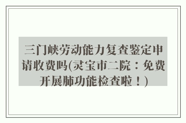 三门峡劳动能力复查鉴定申请收费吗(灵宝市二院：免费开展肺功能检查啦！)