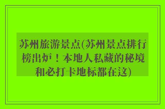 苏州旅游景点(苏州景点排行榜出炉！本地人私藏的秘境和必打卡地标都在这)