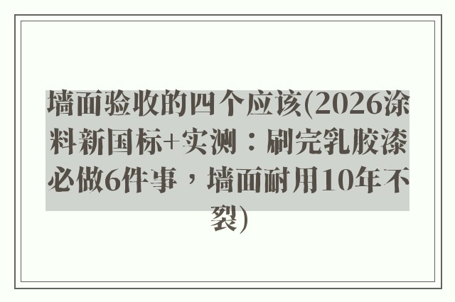 墙面验收的四个应该(2026涂料新国标+实测：刷完乳胶漆必做6件事，墙面耐用10年不裂)