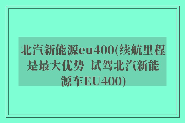 北汽新能源eu400(续航里程是最大优势  试驾北汽新能源车EU400)