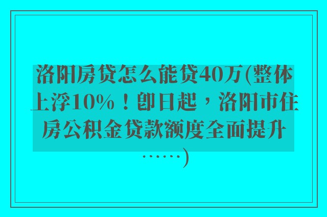 洛阳房贷怎么能贷40万(整体上浮10%！即日起，洛阳市住房公积金贷款额度全面提升……)