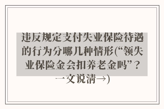 违反规定支付失业保险待遇的行为分哪几种情形(“领失业保险金会扣养老金吗”？一文说清→)