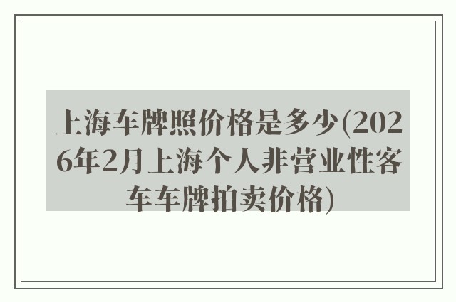 上海车牌照价格是多少(2026年2月上海个人非营业性客车车牌拍卖价格)